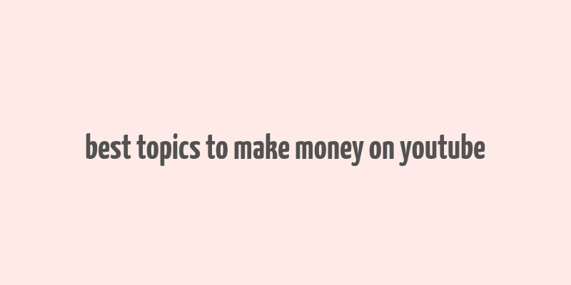 best topics to make money on youtube