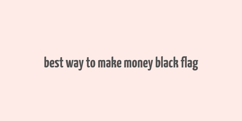 best way to make money black flag