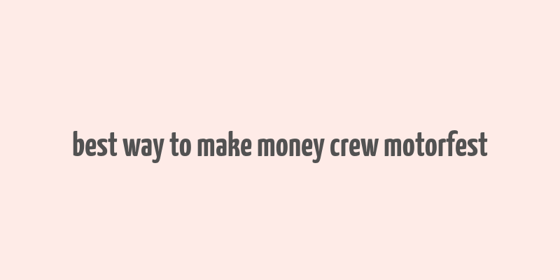 best way to make money crew motorfest