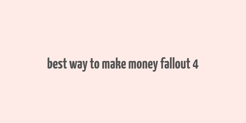 best way to make money fallout 4