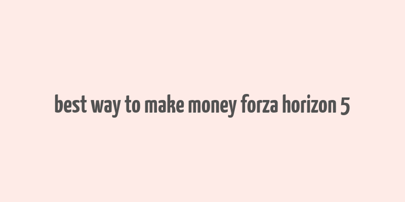 best way to make money forza horizon 5