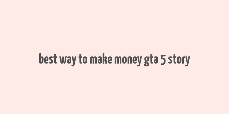 best way to make money gta 5 story