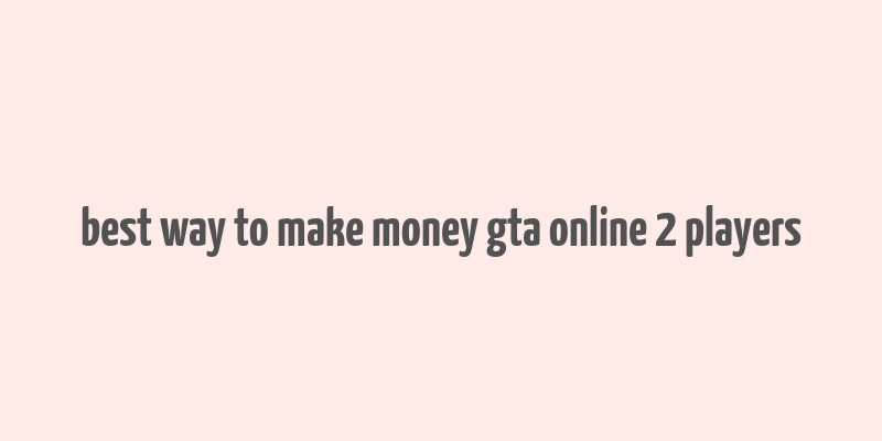 best way to make money gta online 2 players