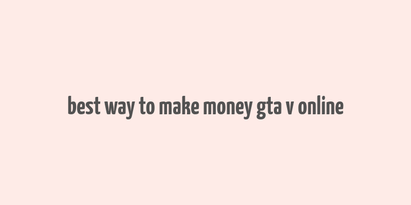 best way to make money gta v online