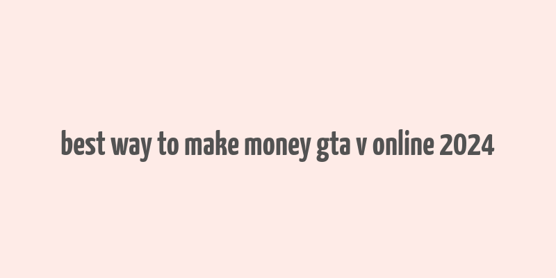 best way to make money gta v online 2024