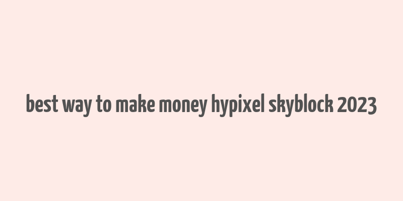 best way to make money hypixel skyblock 2023