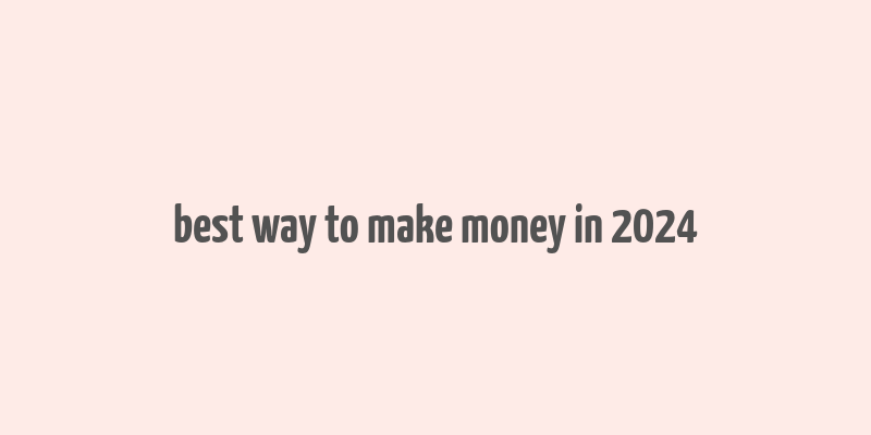 best way to make money in 2024