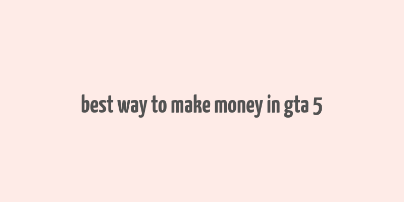 best way to make money in gta 5