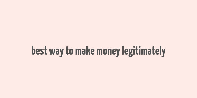 best way to make money legitimately