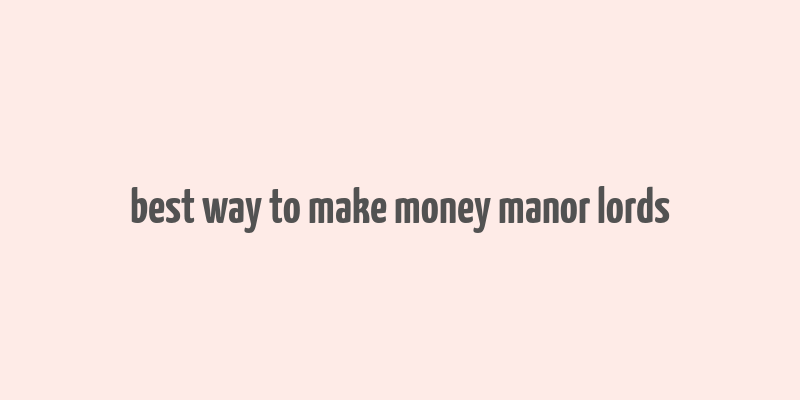 best way to make money manor lords