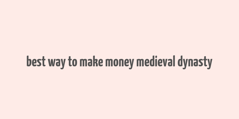 best way to make money medieval dynasty