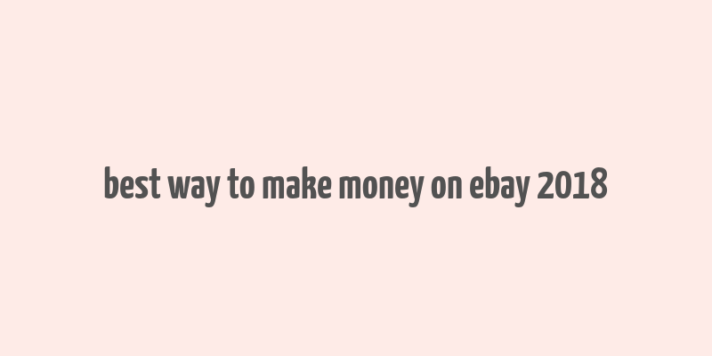 best way to make money on ebay 2018