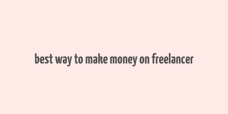 best way to make money on freelancer