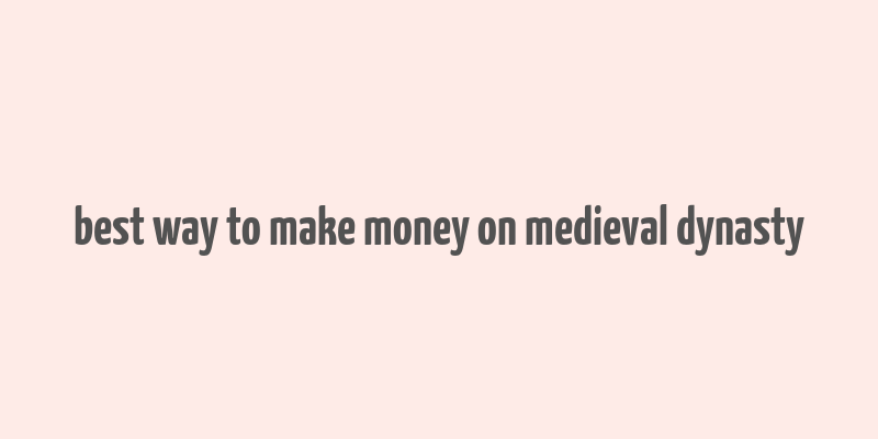 best way to make money on medieval dynasty