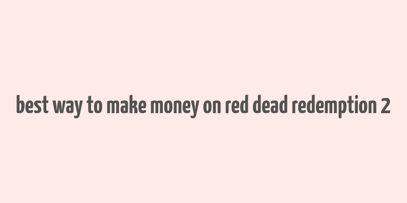 best way to make money on red dead redemption 2