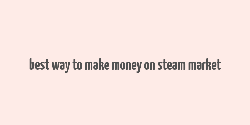 best way to make money on steam market