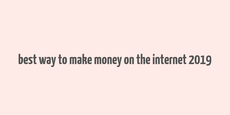 best way to make money on the internet 2019