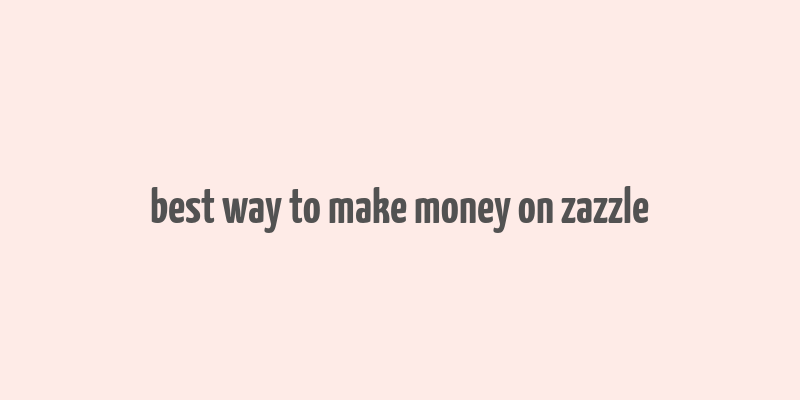 best way to make money on zazzle