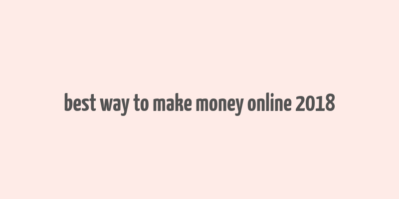 best way to make money online 2018