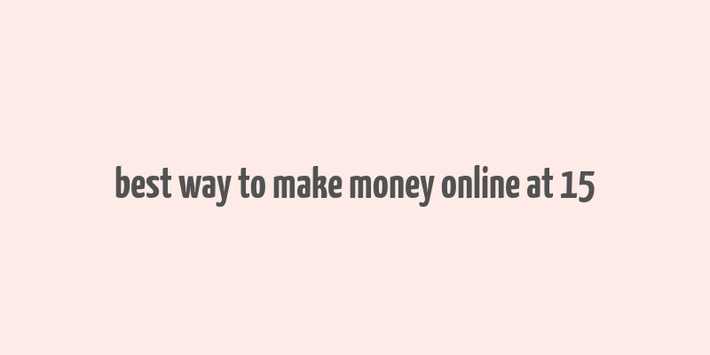 best way to make money online at 15