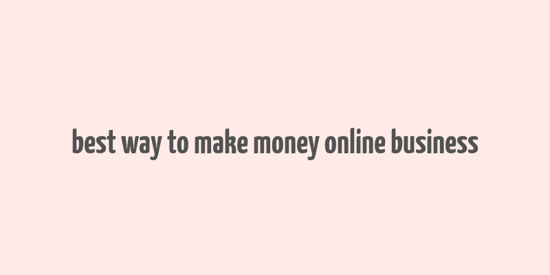 best way to make money online business