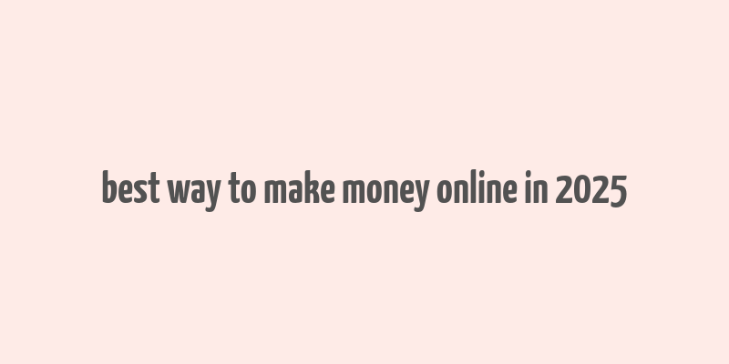 best way to make money online in 2025