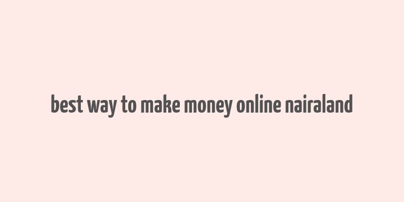 best way to make money online nairaland