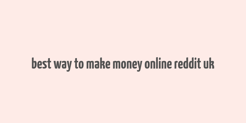 best way to make money online reddit uk