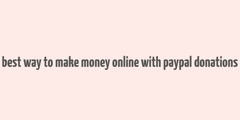 best way to make money online with paypal donations