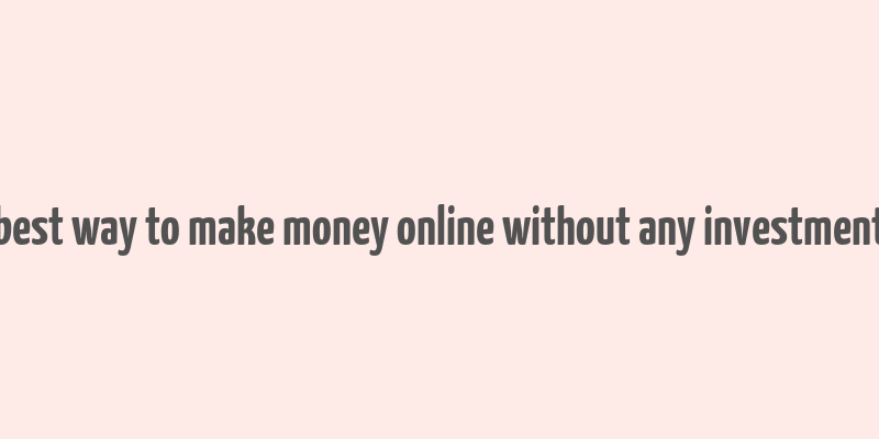 best way to make money online without any investment