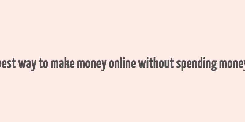 best way to make money online without spending money