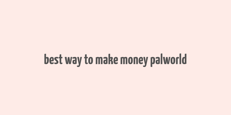 best way to make money palworld