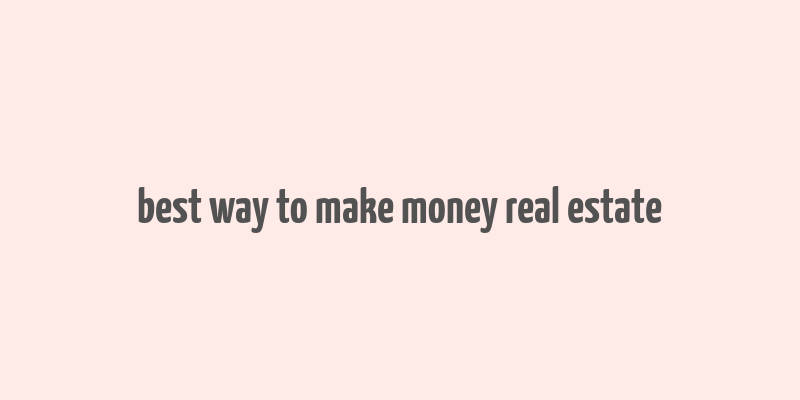 best way to make money real estate