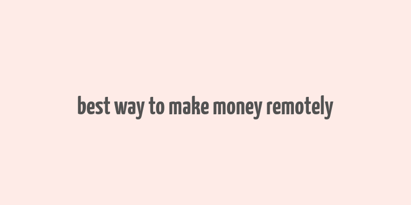 best way to make money remotely