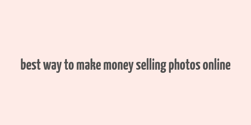 best way to make money selling photos online