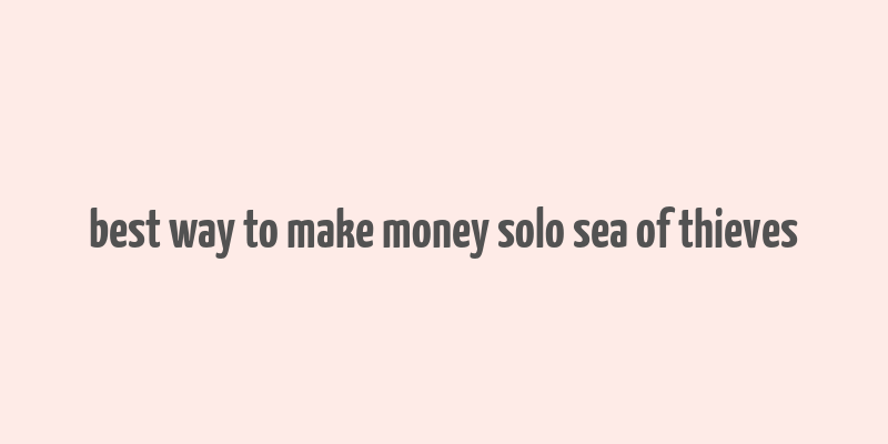 best way to make money solo sea of thieves