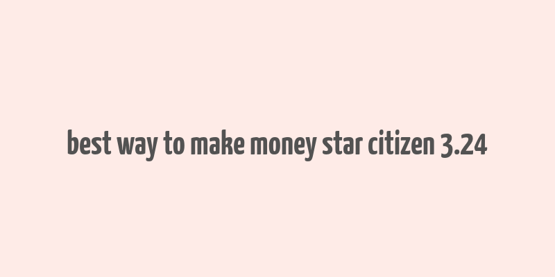 best way to make money star citizen 3.24