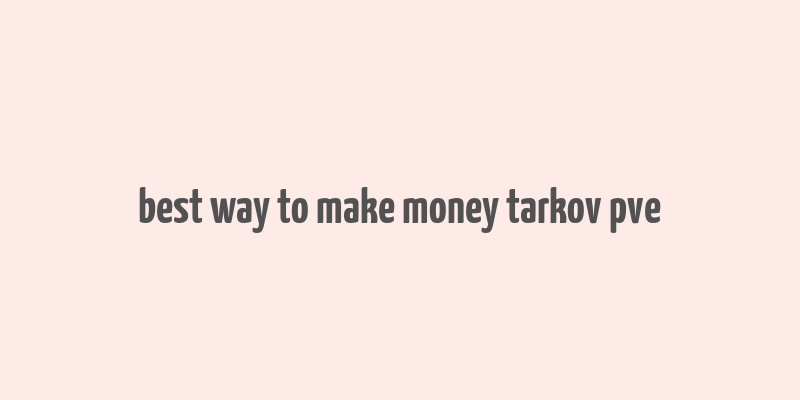 best way to make money tarkov pve