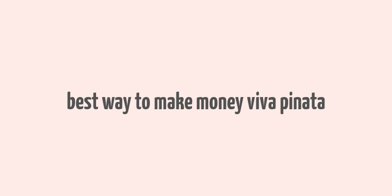 best way to make money viva pinata