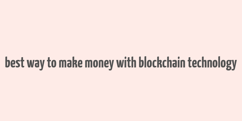 best way to make money with blockchain technology