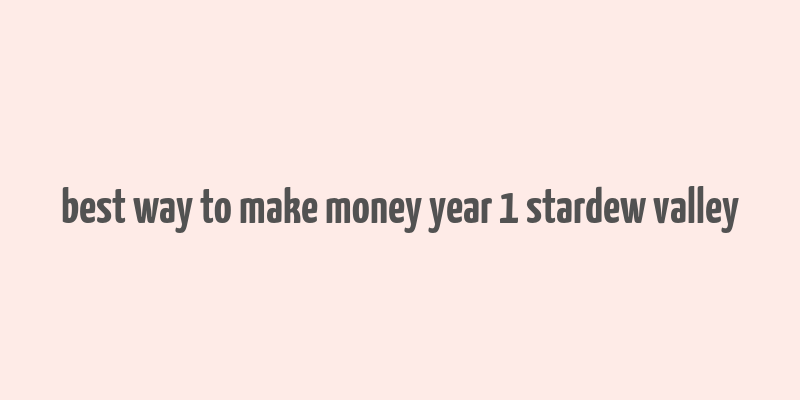 best way to make money year 1 stardew valley