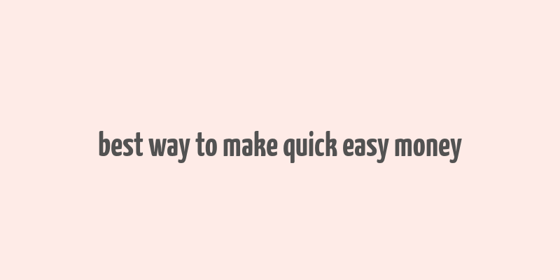 best way to make quick easy money