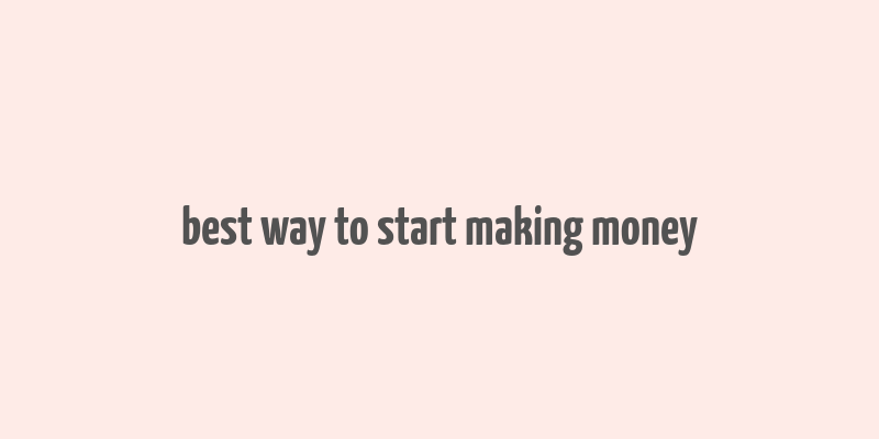 best way to start making money