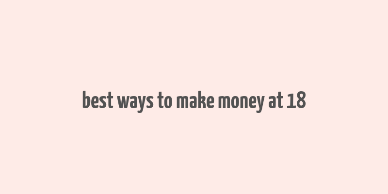 best ways to make money at 18