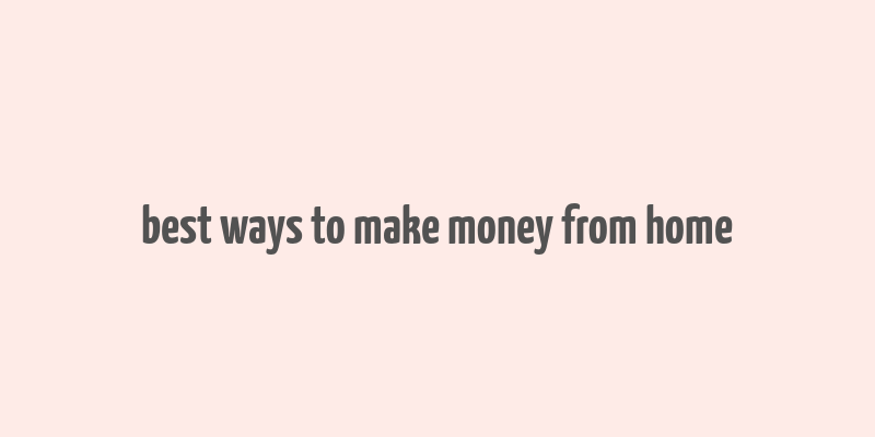 best ways to make money from home