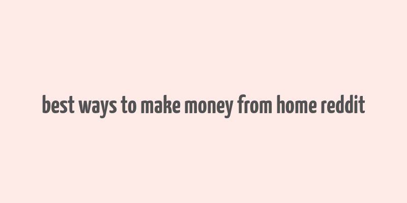 best ways to make money from home reddit