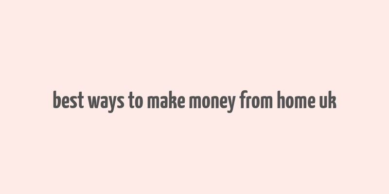 best ways to make money from home uk