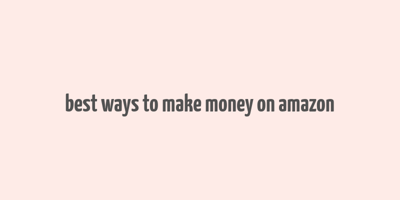 best ways to make money on amazon