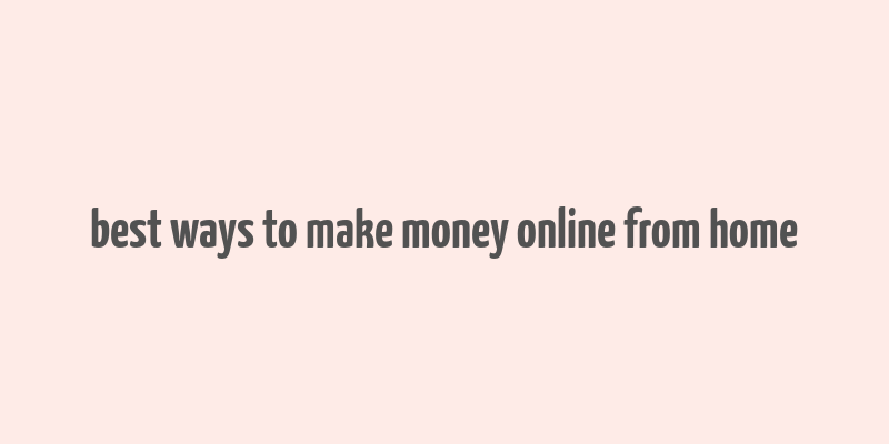 best ways to make money online from home