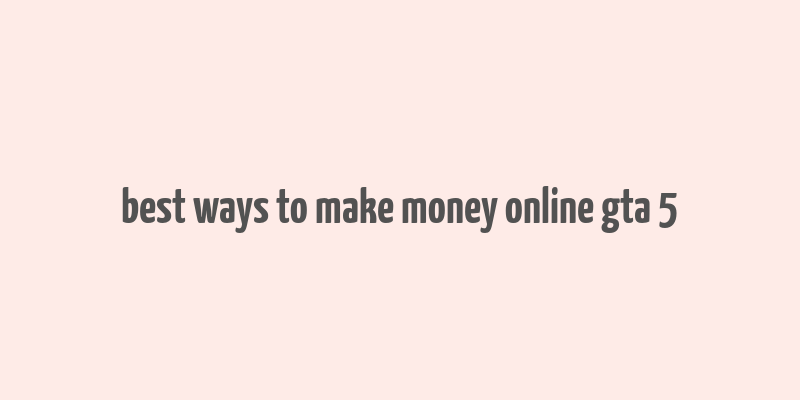 best ways to make money online gta 5